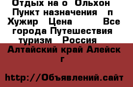 Отдых на о. Ольхон › Пункт назначения ­ п. Хужир › Цена ­ 600 - Все города Путешествия, туризм » Россия   . Алтайский край,Алейск г.